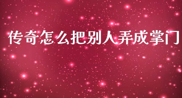 传奇怎么把别人弄成掌门_https://m.qdlswl.com_纳指直播_第1张