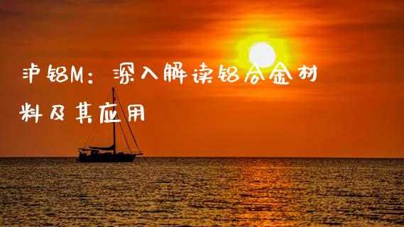 泸铝M：深入解读铝合金材料及其应用_https://m.qdlswl.com_恒生指数直播喊单_第1张