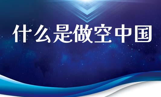 什么是做空中国_https://m.qdlswl.com_恒生指数直播喊单_第1张