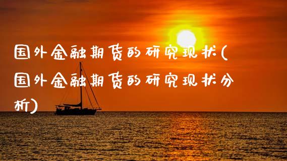 国外金融期货的研究现状(国外金融期货的研究现状分析)_https://m.qdlswl.com_恒生指数直播喊单_第1张