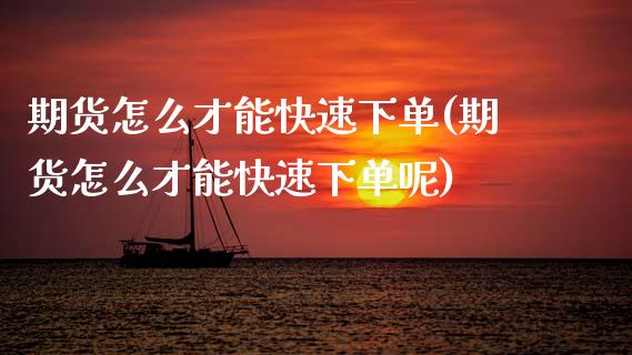 期货怎么才能快速下单(期货怎么才能快速下单呢)_https://m.qdlswl.com_恒指在线直播间_第1张