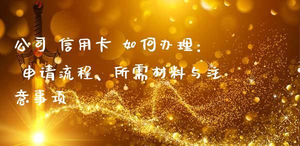 公司 信用卡 如何办理： 申请流程、所需材料与注意事项_https://m.qdlswl.com_恒指德指直播室_第1张