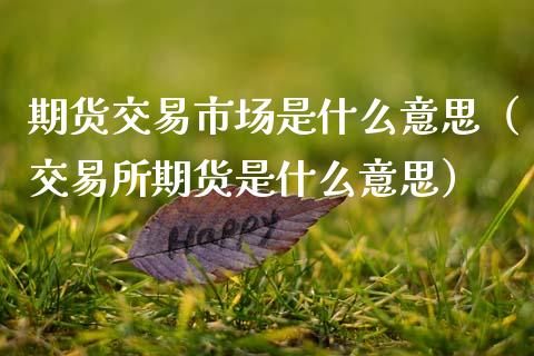 期货交易市场是什么意思(交易所期货是什么意思)_恒指德指直播室_第1张_恒生指数直播喊单_恒指在线直播间_恒指德指直播室_纳指直播 期货交易市场是什么意思(交易所期货是什么意思)_https://m.qdlswl.com_恒指德指直播室_第1张
