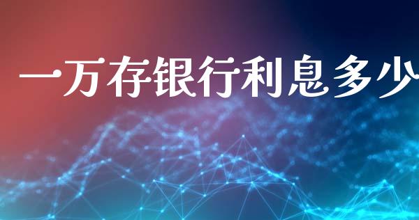 一万存银行利息多少_https://m.qdlswl.com_恒指在线直播间_第1张