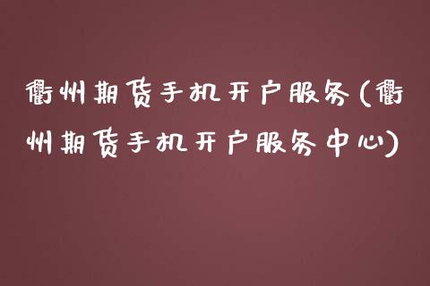 衢州期货手机开户服务(衢州期货手机开户服务中心)_https://m.qdlswl.com_恒指德指直播室_第1张