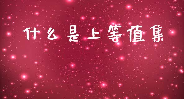 什么是上等值集_https://m.qdlswl.com_纳指直播_第1张
