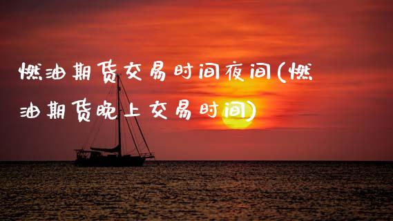 燃油期货交易时间夜间(燃油期货晚上交易时间)_https://m.qdlswl.com_纳指直播_第1张