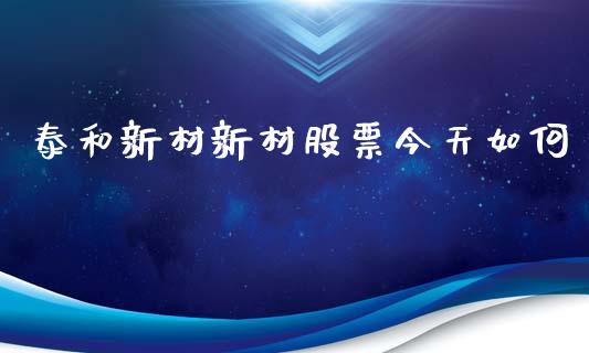 泰和新材新材股票今天如何_https://m.qdlswl.com_恒指在线直播间_第1张