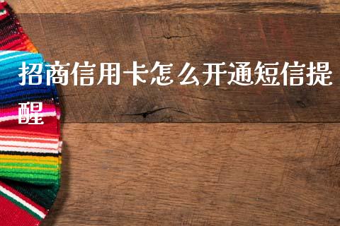 招商信用卡怎么开通短信提醒_https://m.qdlswl.com_恒指德指直播室_第1张