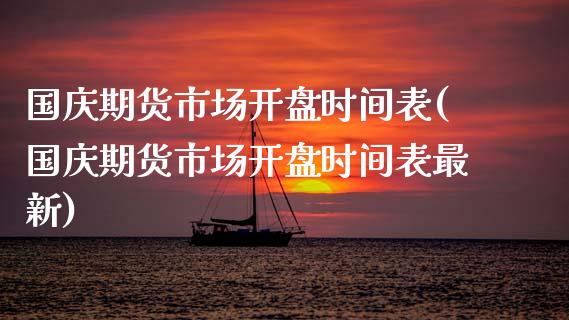 国庆期货市场开盘时间表(国庆期货市场开盘时间表最新)_https://m.qdlswl.com_恒指在线直播间_第1张