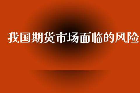 我国期货市场面临的风险_https://m.qdlswl.com_纳指直播_第1张