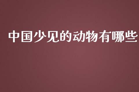 中国少见的动物有哪些_https://m.qdlswl.com_恒指德指直播室_第1张