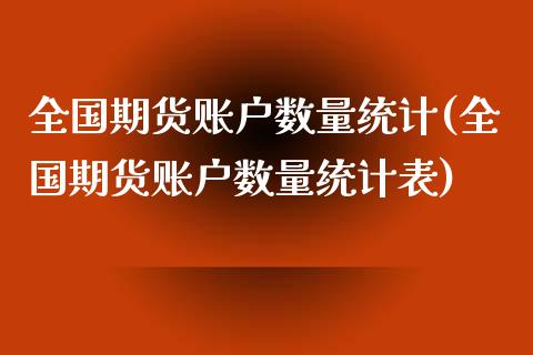 全国期货账户数量统计(全国期货账户数量统计表)_https://m.qdlswl.com_恒生指数直播喊单_第1张