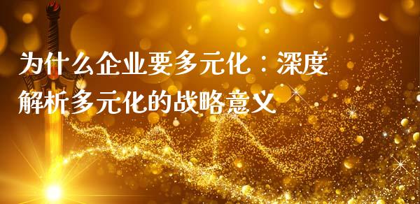 为什么企业要多元化：深度解析多元化的战略意义_https://m.qdlswl.com_恒生指数直播喊单_第1张