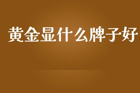 黄金显什么牌子好_https://m.qdlswl.com_恒生指数直播喊单_第1张