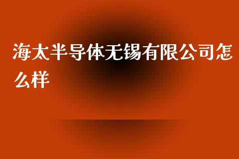 海太半导体无锡有限公司怎么样_https://m.qdlswl.com_恒生指数直播喊单_第1张