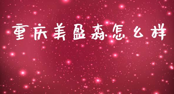 重庆美盈森怎么样_https://m.qdlswl.com_纳指直播_第1张