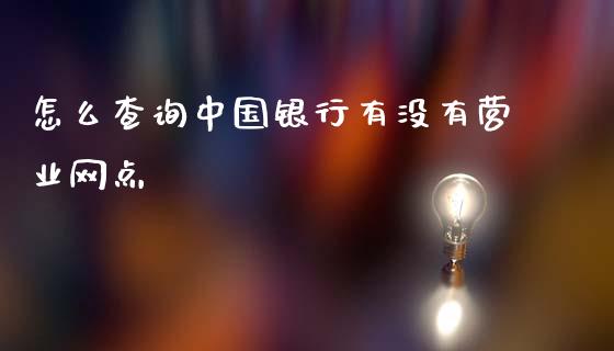 怎么查询中国银行有没有营业网点_https://m.qdlswl.com_恒指德指直播室_第1张