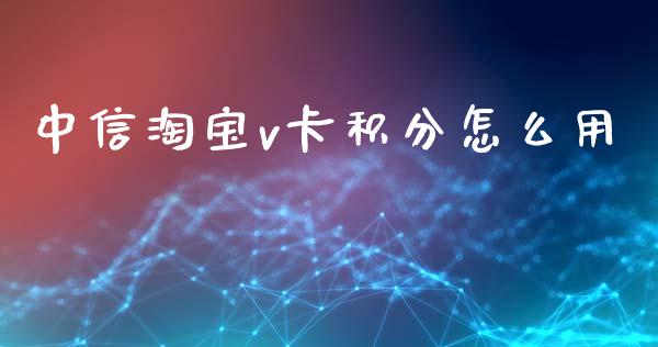中信淘宝v卡积分怎么用_https://m.qdlswl.com_纳指直播_第1张