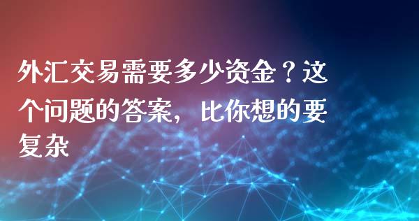 外汇交易需要多少资金？这个问题的答案，比你想的要复杂_https://m.qdlswl.com_纳指直播_第1张