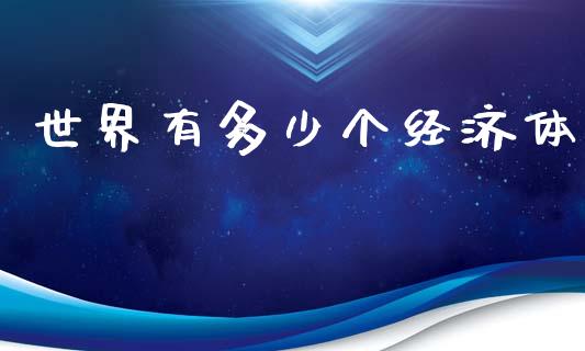 世界有多少个经济体_https://m.qdlswl.com_恒生指数直播喊单_第1张