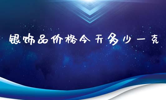 银饰品价格今天多少一克_https://m.qdlswl.com_恒生指数直播喊单_第1张