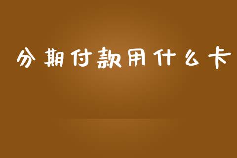 分期付款用什么卡_https://m.qdlswl.com_纳指直播_第1张