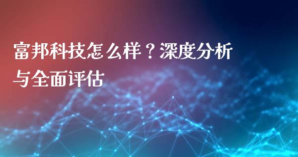 富邦科技怎么样？深度分析与全面评估_https://m.qdlswl.com_纳指直播_第1张