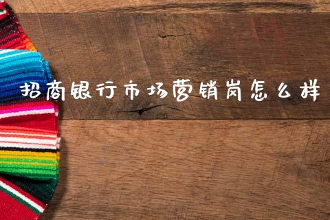 招商银行市场营销岗怎么样_https://m.qdlswl.com_恒生指数直播喊单_第1张