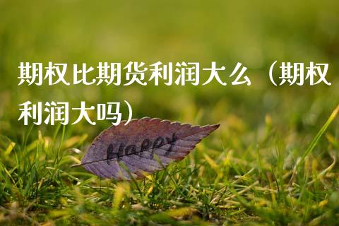 期权比期货利润大么（期权利润大吗）_https://m.qdlswl.com_恒指在线直播间_第1张