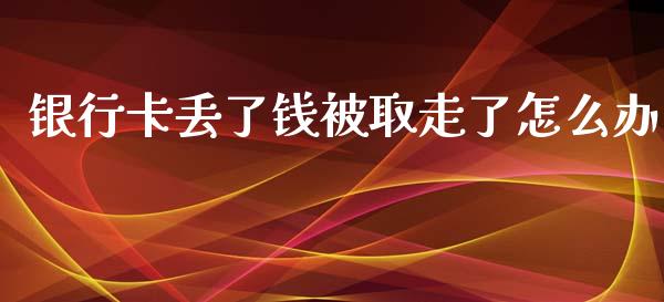 银行卡丢了钱被取走了怎么办_https://m.qdlswl.com_恒指在线直播间_第1张