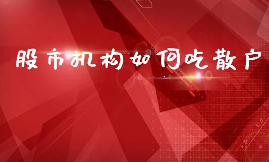 股市机构如何吃散户_https://m.qdlswl.com_恒指德指直播室_第1张