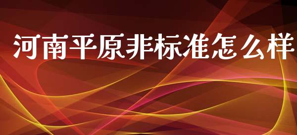 河南平原非标准怎么样_https://m.qdlswl.com_恒指在线直播间_第1张
