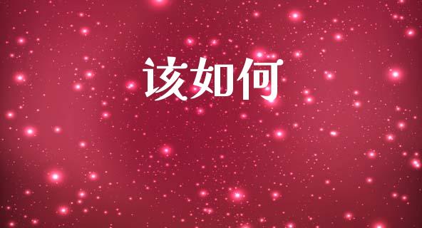 该如何_https://m.qdlswl.com_恒指德指直播室_第1张