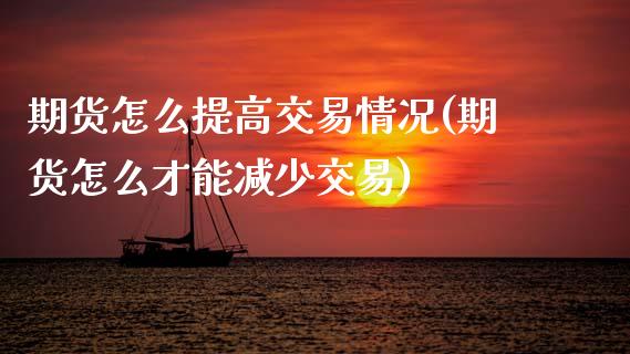 期货怎么提高交易情况(期货怎么才能减少交易)_https://m.qdlswl.com_恒生指数直播喊单_第1张