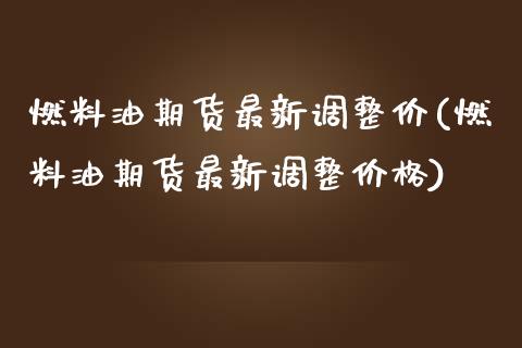 燃料油期货最新调整价(燃料油期货最新调整价格)_https://m.qdlswl.com_恒指德指直播室_第1张