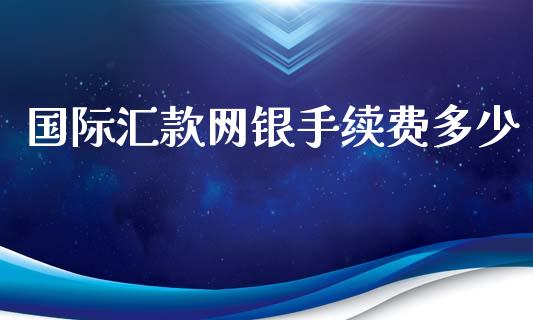 国际汇款网银手续费多少_https://m.qdlswl.com_恒生指数直播喊单_第1张