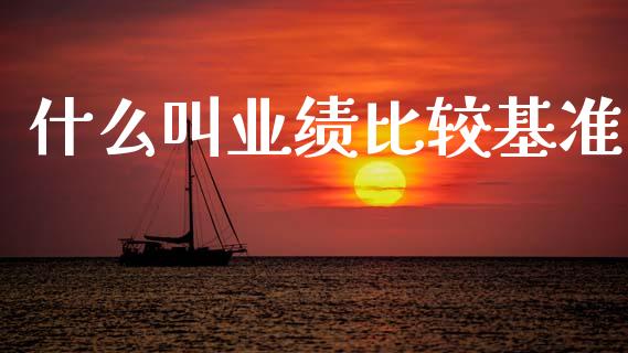 什么叫业绩比较基准_https://m.qdlswl.com_恒指德指直播室_第1张
