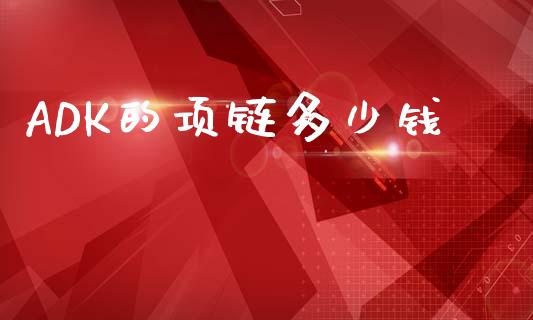 ADK的项链多少钱_https://m.qdlswl.com_纳指直播_第1张