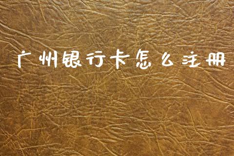 广州银行卡怎么注册_https://m.qdlswl.com_纳指直播_第1张
