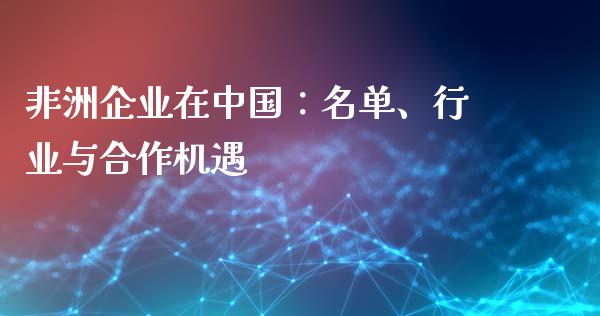 非洲企业在中国：名单、行业与合作机遇_https://m.qdlswl.com_恒指德指直播室_第1张