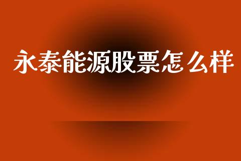 永泰能源股票怎么样_https://m.qdlswl.com_恒指德指直播室_第1张