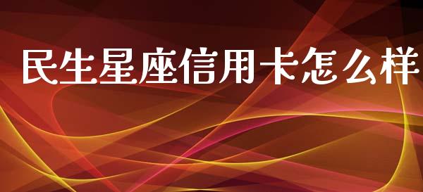 民生星座信用卡怎么样_https://m.qdlswl.com_恒生指数直播喊单_第1张