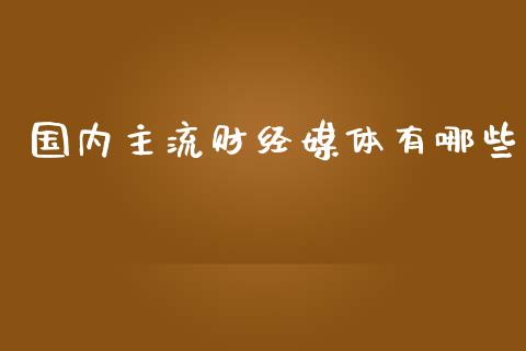 国内主流财经媒体有哪些_https://m.qdlswl.com_纳指直播_第1张