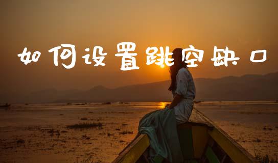 如何设置跳空缺口_https://m.qdlswl.com_恒指在线直播间_第1张