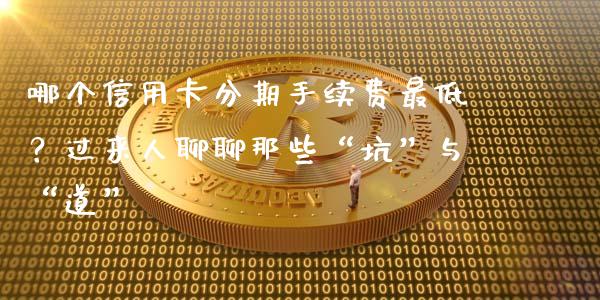 哪个信用卡分期手续费最低？过来人聊聊那些“坑”与“道”_https://m.qdlswl.com_纳指直播_第1张
