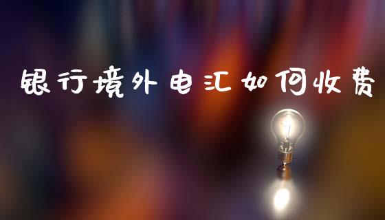 银行境外电汇如何收费_https://m.qdlswl.com_恒指德指直播室_第1张