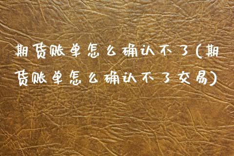 期货账单怎么确认不了(期货账单怎么确认不了交易)_https://m.qdlswl.com_恒生指数直播喊单_第1张
