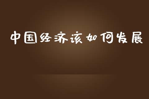 中国经济该如何发展_https://m.qdlswl.com_恒指在线直播间_第1张