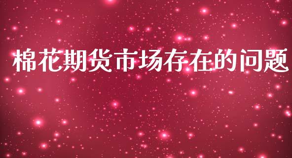 棉花期货市场存在的问题_https://m.qdlswl.com_恒指德指直播室_第1张